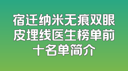 宿迁纳米无痕双眼皮埋线医生榜单前十名单简介