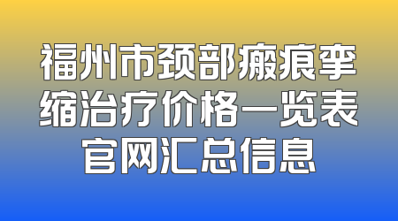 福州市颈部瘢痕挛缩治疗价格一览表官网汇总信息