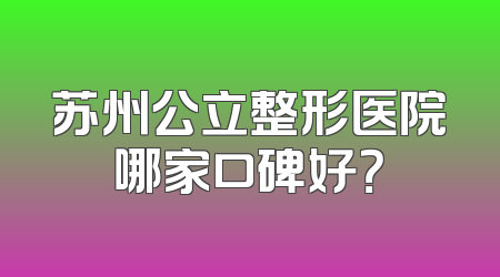 苏州公立整形医院哪家口碑好？