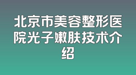 北京市美容整形医院光子嫩肤技术介绍