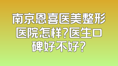 南京恩喜医美整形医院怎样？医生口碑好不好？