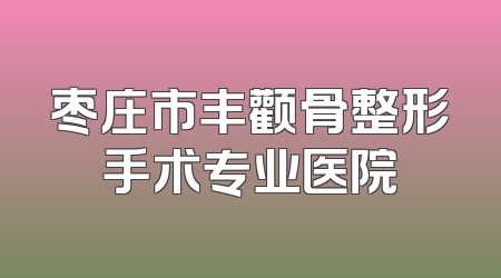 枣庄市丰颧骨整形手术专业医院