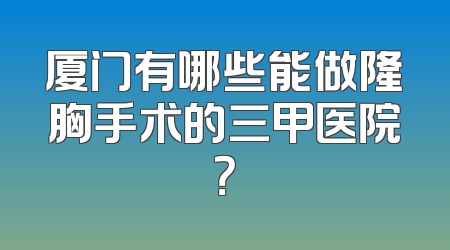 厦门有哪些能做隆胸手术的三甲医院？