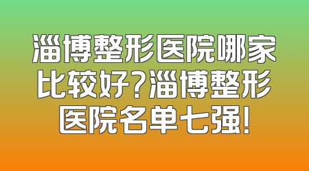 淄博整形医院哪家比较好？淄博整形医院名单七强！