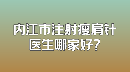 内江市注射瘦肩针医生哪家好？