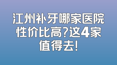 江州补牙哪家医院性价比高？这4家值得去！