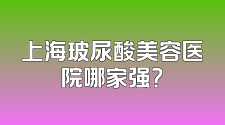 上海玻尿酸美容医院哪家强？
