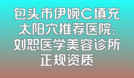 包头市伊婉C填充太阳穴推荐医院：刘恕医学美容诊所正规资质