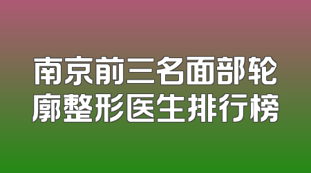 南京前三名面部轮廓整形医生排行榜