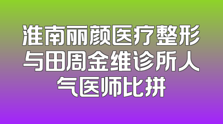 淮南丽颜医疗整形与田周金维诊所人气医师比拼
