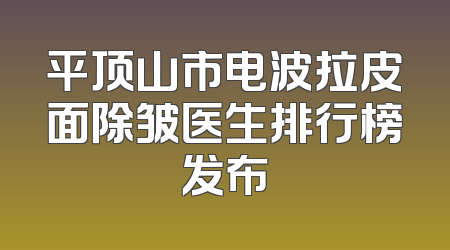 平顶山市电波拉皮面除皱医生排行榜发布