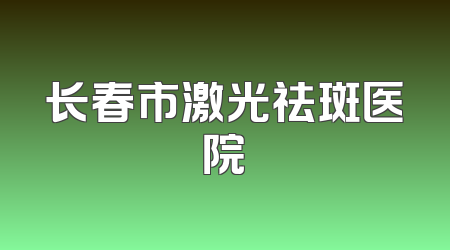长春市激光祛斑医院