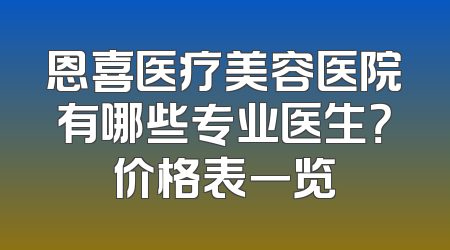 恩喜医疗美容医院有哪些专业医生？价格表一览