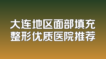 大连地区面部填充整形优质医院推荐