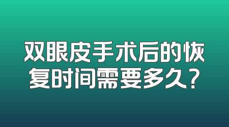 双眼皮手术后的恢复时间需要多久？