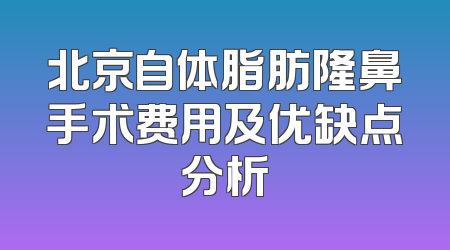 北京自体脂肪隆鼻手术费用及优缺点分析