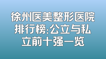 徐州医美整形医院排行榜：公立与私立前十强一览