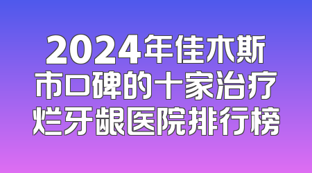 2024年佳木斯市口碑的十家治疗烂牙龈医院排行榜