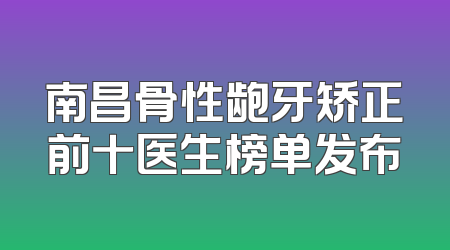 南昌骨性龅牙矫正前十医生榜单发布