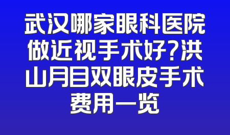 武汉哪家眼科医院做近视手术好？洪山月目双眼皮手术费用一览