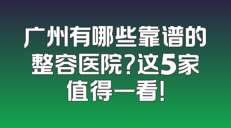 广州有哪些靠谱的整容医院？这5家值得一看！