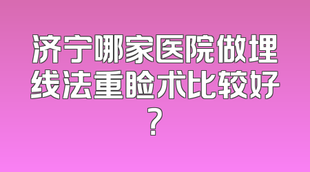 济宁哪家医院做埋线法重睑术比较好？