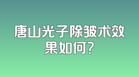 唐山光子除皱术效果如何？