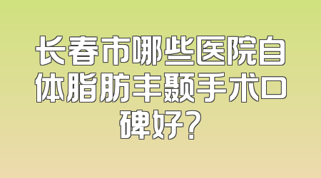 长春市哪些医院自体脂肪丰颞手术口碑好？