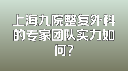 上海九院整复外科的专家团队实力如何？