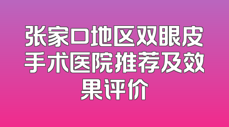 张家口地区双眼皮手术医院推荐及效果评价