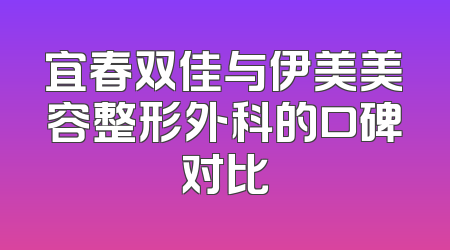 宜春双佳与伊美美容整形外科的口碑对比
