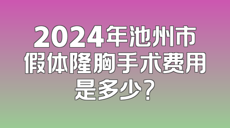 2024年池州市假体隆胸手术费用是多少？