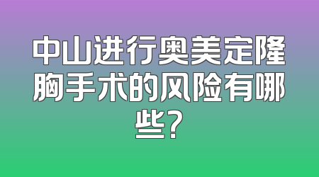 中山进行奥美定隆胸手术的风险有哪些？