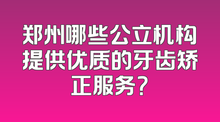 郑州哪些公立机构提供优质的牙齿矫正服务？