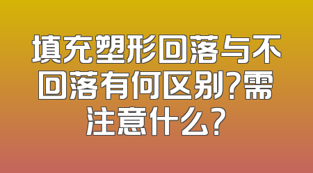 填充塑形回落与不回落有何区别？需注意什么？