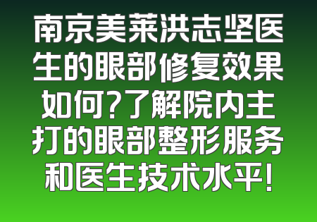 南京美莱洪志坚医生的眼部修复效果如何？了解院内主打的眼部整形服务和医生技术水平！