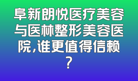 阜新朗悦医疗美容与医林整形美容医院，谁更值得信赖？