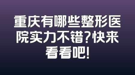 重庆有哪些整形医院实力不错？快来看看吧！
