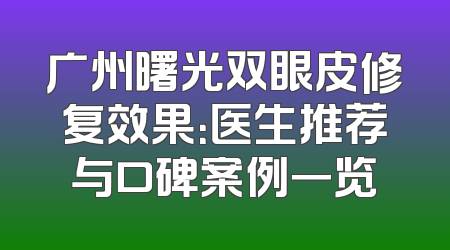 广州曙光双眼皮修复效果：医生推荐与口碑案例一览