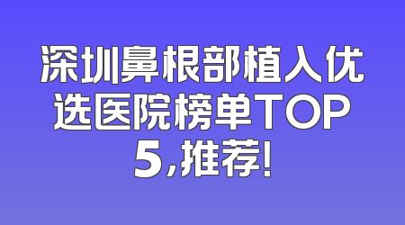 深圳鼻根部植入优选医院榜单TOP5，推荐！