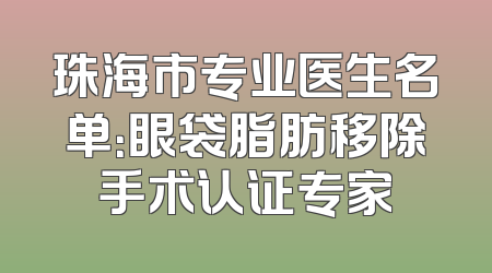 珠海市专业医生名单：眼袋脂肪移除手术认证专家