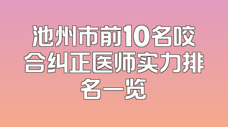 池州市前10名咬合纠正医师实力排名一览