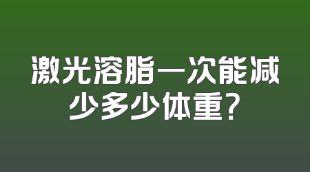 激光溶脂一次能减少多少体重？