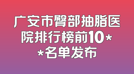 广安市臀部抽脂医院排行榜前10**名单发布