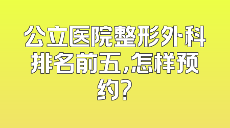 公立医院整形外科排名前五，怎样预约？