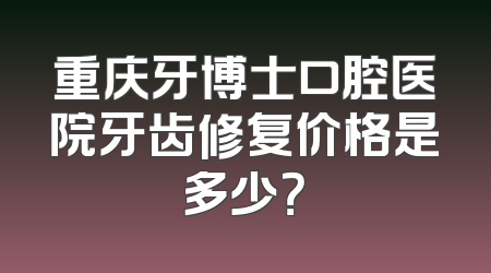 重庆牙博士口腔医院牙齿修复价格是多少？