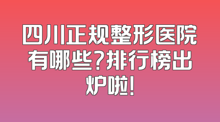四川正规整形医院有哪些？排行榜出炉啦！