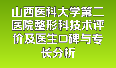 山西医科大学第二医院整形科技术评价及医生口碑与专长分析