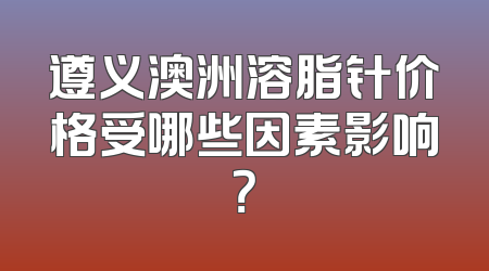 遵义澳洲溶脂针价格受哪些因素影响？