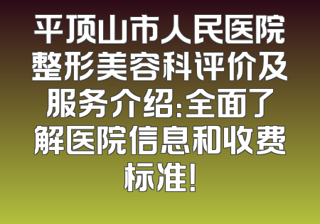 平顶山市人民医院整形美容科评价及服务介绍：全面了解医院信息和收费标准！
